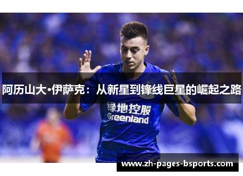 阿历山大·伊萨克:从新星到锋线巨星的崛起之路 阿历山大·伊萨克:从新星到锋线巨星的崛起之路