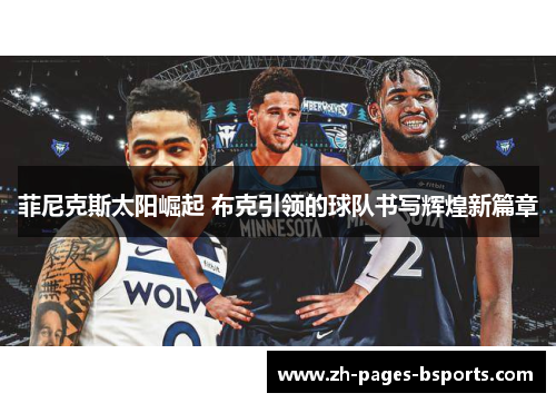 菲尼克斯太阳崛起 布克引领的球队书写辉煌新篇章 菲尼克斯太阳崛起 布克引领的球队书写辉煌新篇章