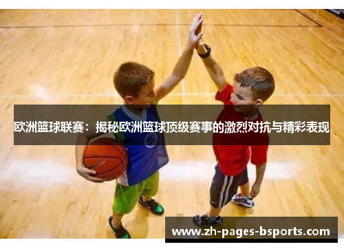 欧洲篮球联赛:揭秘欧洲篮球顶级赛事的激烈对抗与精彩表现 欧洲篮球联赛:揭秘欧洲篮球顶级赛事的激烈对抗与精彩表现