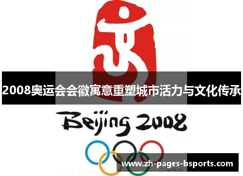 2008奥运会会徽寓意重塑城市活力与文化传承 2008奥运会会徽寓意重塑城市活力与文化传承