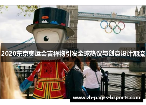 2020东京奥运会吉祥物引发全球热议与创意设计潮流 2020东京奥运会吉祥物引发全球热议与创意设计潮流