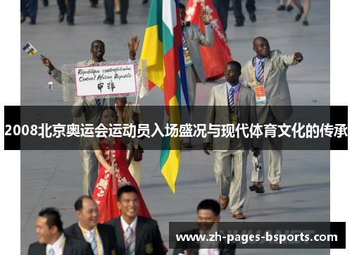 2008北京奥运会运动员入场盛况与现代体育文化的传承 2008北京奥运会运动员入场盛况与现代体育文化的传承