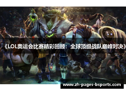 《LOL奥运会比赛精彩回顾：全球顶级战队巅峰对决》