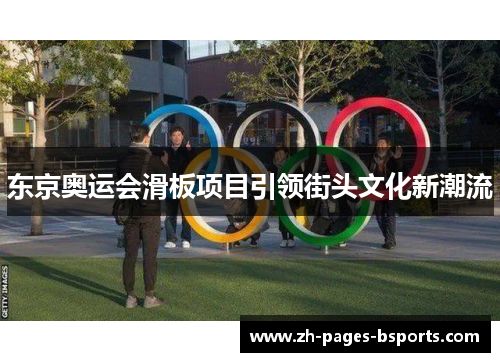 东京奥运会滑板项目引领街头文化新潮流 东京奥运会滑板项目引领街头文化新潮流