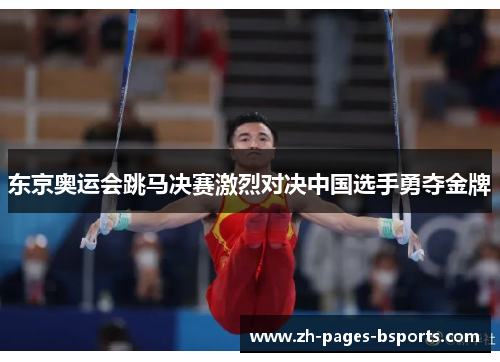 东京奥运会跳马决赛激烈对决中国选手勇夺金牌 东京奥运会跳马决赛激烈对决中国选手勇夺金牌