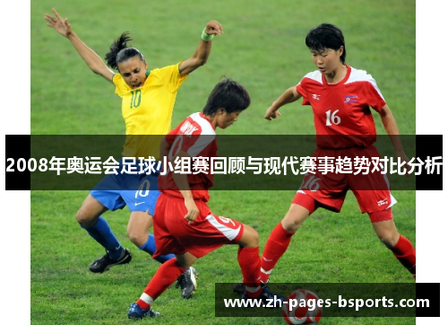 2008年奥运会足球小组赛回顾与现代赛事趋势对比分析 2008年奥运会足球小组赛回顾与现代赛事趋势对比分析