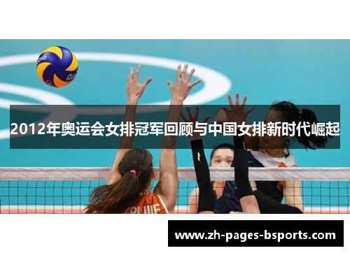 2012年奥运会女排冠军回顾与中国女排新时代崛起 2012年奥运会女排冠军回顾与中国女排新时代崛起