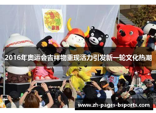 2016年奥运会吉祥物重现活力引发新一轮文化热潮 2016年奥运会吉祥物重现活力引发新一轮文化热潮